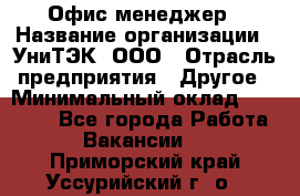 Офис-менеджер › Название организации ­ УниТЭК, ООО › Отрасль предприятия ­ Другое › Минимальный оклад ­ 17 000 - Все города Работа » Вакансии   . Приморский край,Уссурийский г. о. 